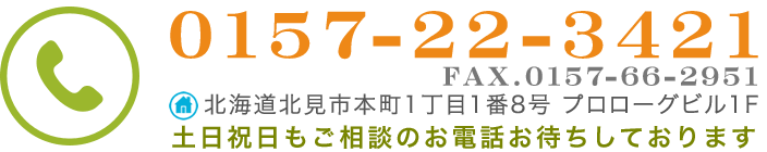 土日祝日もご相談のお電話お待ちしております【Tel.0157-22-3421】